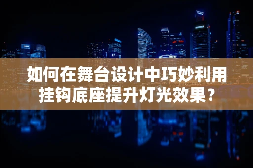 如何在舞台设计中巧妙利用挂钩底座提升灯光效果？