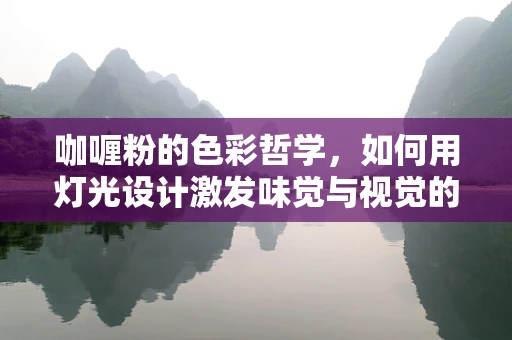咖喱粉的色彩哲学，如何用灯光设计激发味觉与视觉的双重盛宴？