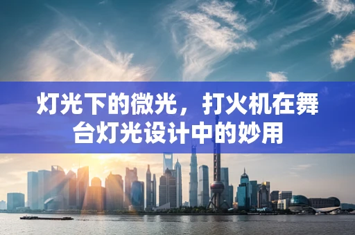 灯光下的微光，打火机在舞台灯光设计中的妙用