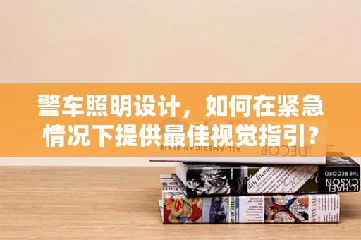 警车照明设计，如何在紧急情况下提供最佳视觉指引？