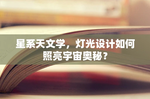 星系天文学，灯光设计如何照亮宇宙奥秘？