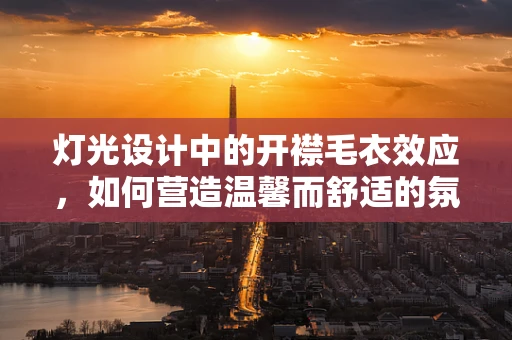 灯光设计中的开襟毛衣效应，如何营造温馨而舒适的氛围？