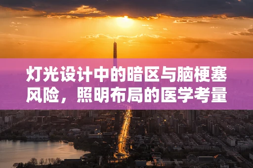 灯光设计中的暗区与脑梗塞风险，照明布局的医学考量
