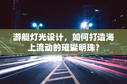 游艇灯光设计，如何打造海上流动的璀璨明珠？