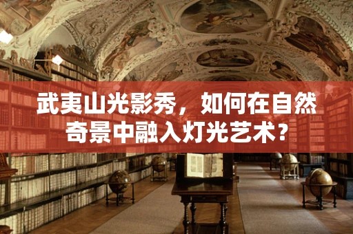 武夷山光影秀，如何在自然奇景中融入灯光艺术？