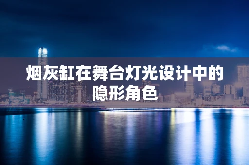 烟灰缸在舞台灯光设计中的隐形角色