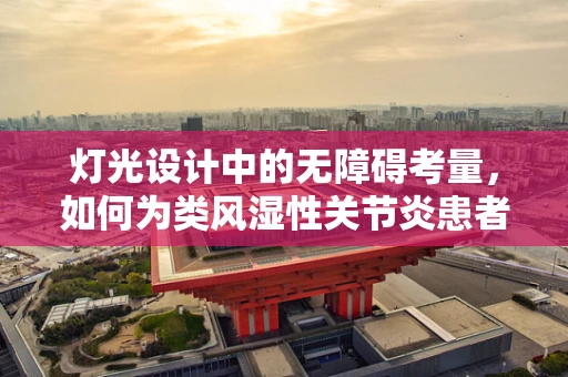 灯光设计中的无障碍考量，如何为类风湿性关节炎患者创造友好的照明环境？