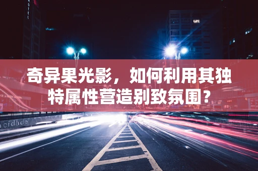 奇异果光影，如何利用其独特属性营造别致氛围？