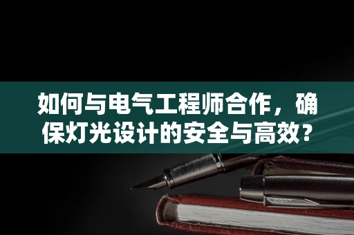 如何与电气工程师合作，确保灯光设计的安全与高效？