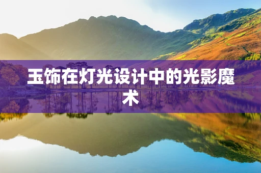 玉饰在灯光设计中的光影魔术