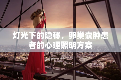 灯光下的隐秘，卵巢囊肿患者的心理照明方案