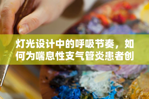 灯光设计中的呼吸节奏，如何为喘息性支气管炎患者创造舒适环境？