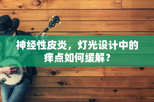 神经性皮炎，灯光设计中的痒点如何缓解？