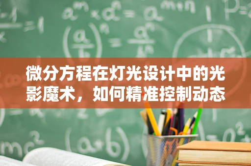 微分方程在灯光设计中的光影魔术，如何精准控制动态光效？