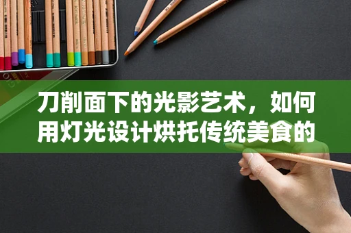 刀削面下的光影艺术，如何用灯光设计烘托传统美食的魅力？