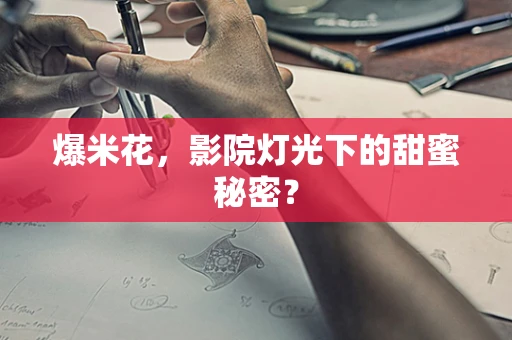 爆米花，影院灯光下的甜蜜秘密？