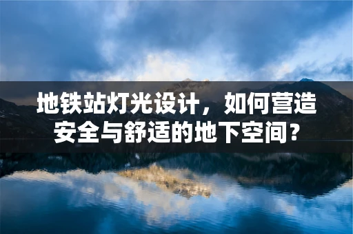 地铁站灯光设计，如何营造安全与舒适的地下空间？