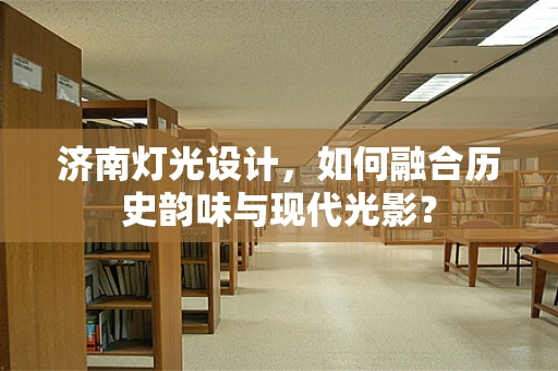 济南灯光设计，如何融合历史韵味与现代光影？