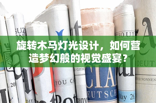 旋转木马灯光设计，如何营造梦幻般的视觉盛宴？