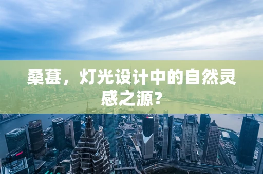 桑葚，灯光设计中的自然灵感之源？
