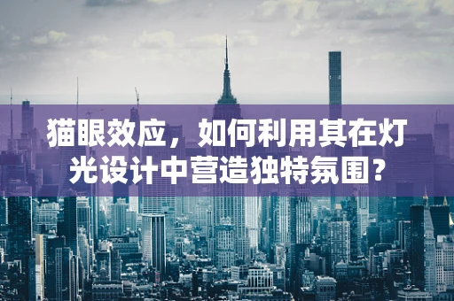 猫眼效应，如何利用其在灯光设计中营造独特氛围？