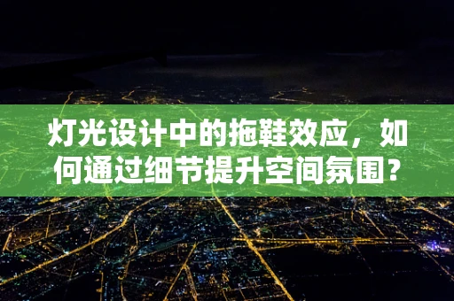 灯光设计中的拖鞋效应，如何通过细节提升空间氛围？