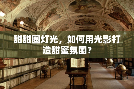 甜甜圈灯光，如何用光影打造甜蜜氛围？