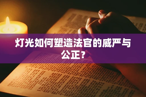 灯光如何塑造法官的威严与公正？