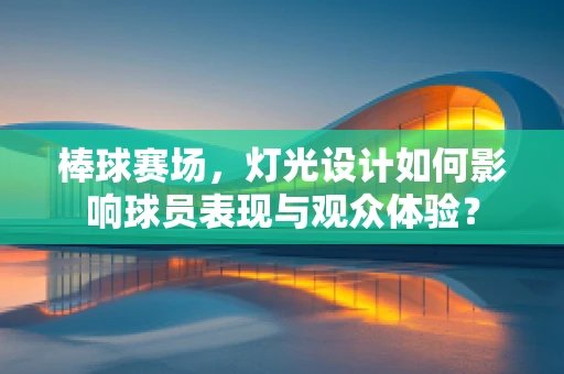 棒球赛场，灯光设计如何影响球员表现与观众体验？