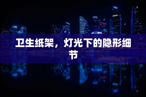 卫生纸架，灯光下的隐形细节