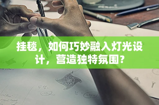 挂毯，如何巧妙融入灯光设计，营造独特氛围？