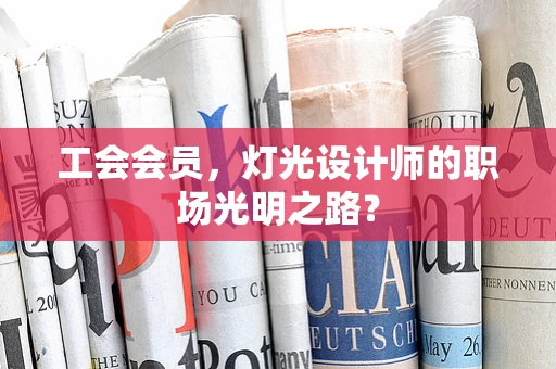 工会会员，灯光设计师的职场光明之路？