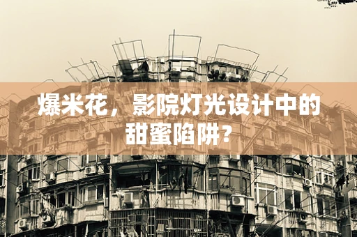 爆米花，影院灯光设计中的甜蜜陷阱？