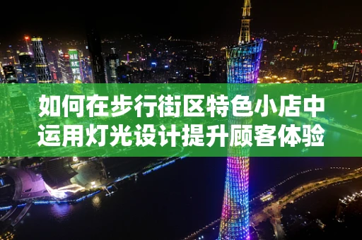 如何在步行街区特色小店中运用灯光设计提升顾客体验？
