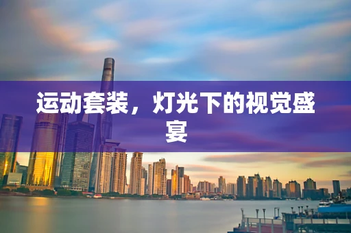 运动套装，灯光下的视觉盛宴