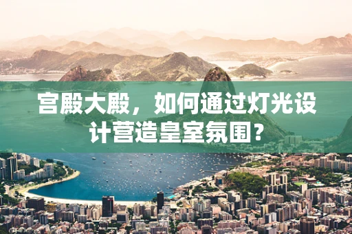 宫殿大殿，如何通过灯光设计营造皇室氛围？