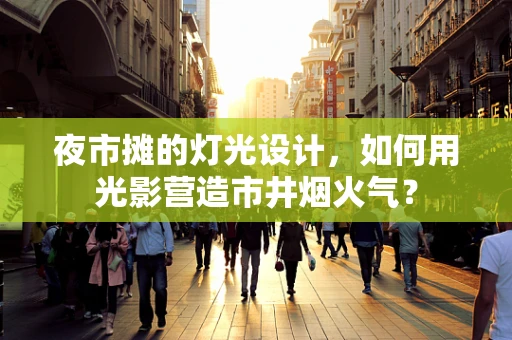 夜市摊的灯光设计，如何用光影营造市井烟火气？