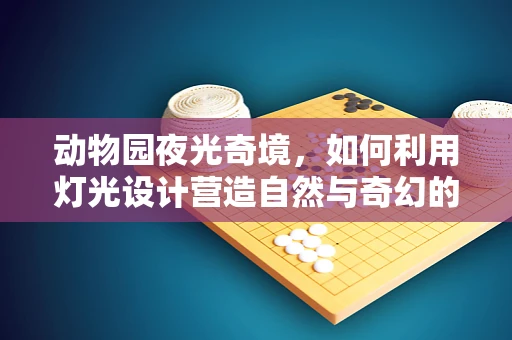动物园夜光奇境，如何利用灯光设计营造自然与奇幻的完美融合？