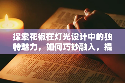 探索花椒在灯光设计中的独特魅力，如何巧妙融入，提升空间氛围？