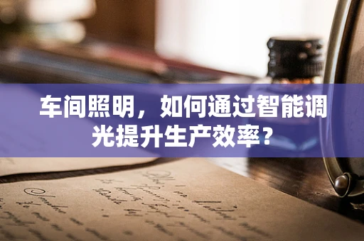 车间照明，如何通过智能调光提升生产效率？