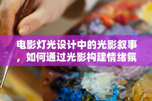 电影灯光设计中的光影叙事，如何通过光影构建情绪氛围？