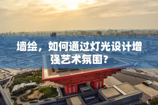 墙绘，如何通过灯光设计增强艺术氛围？