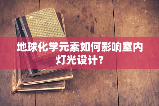地球化学元素如何影响室内灯光设计？