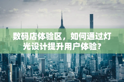 数码店体验区，如何通过灯光设计提升用户体验？