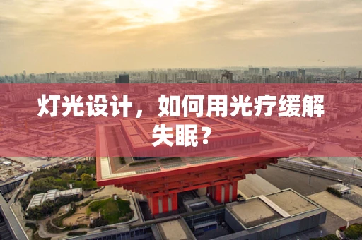 灯光设计，如何用光疗缓解失眠？