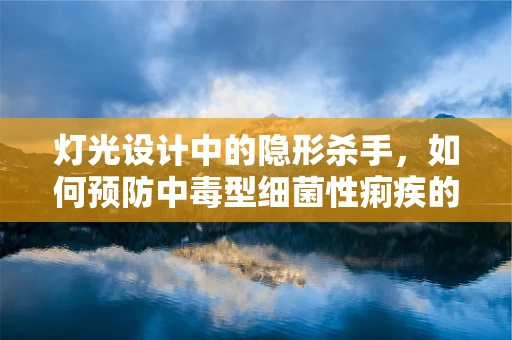 灯光设计中的隐形杀手，如何预防中毒型细菌性痢疾的潜在威胁？