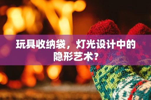 玩具收纳袋，灯光设计中的隐形艺术？