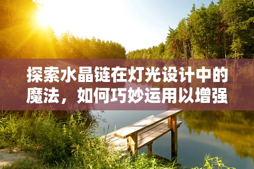 探索水晶链在灯光设计中的魔法，如何巧妙运用以增强空间氛围？