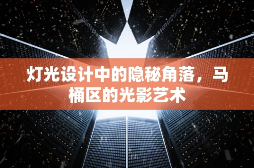 灯光设计中的隐秘角落，马桶区的光影艺术