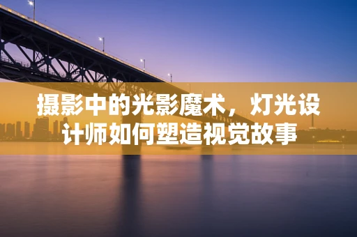 摄影中的光影魔术，灯光设计师如何塑造视觉故事